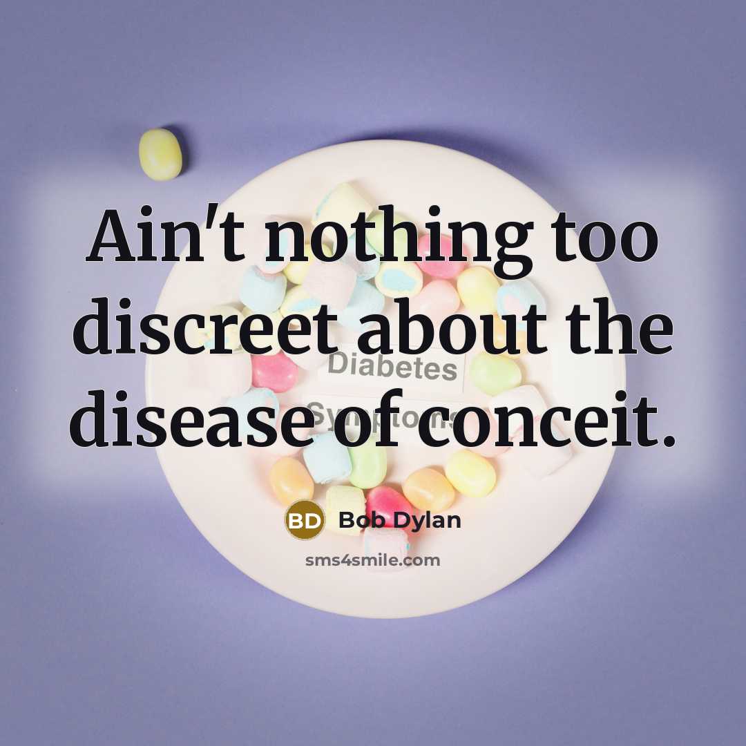 “Ain't nothing too discreet about the disease of conceit.” quote by Bob Dylan