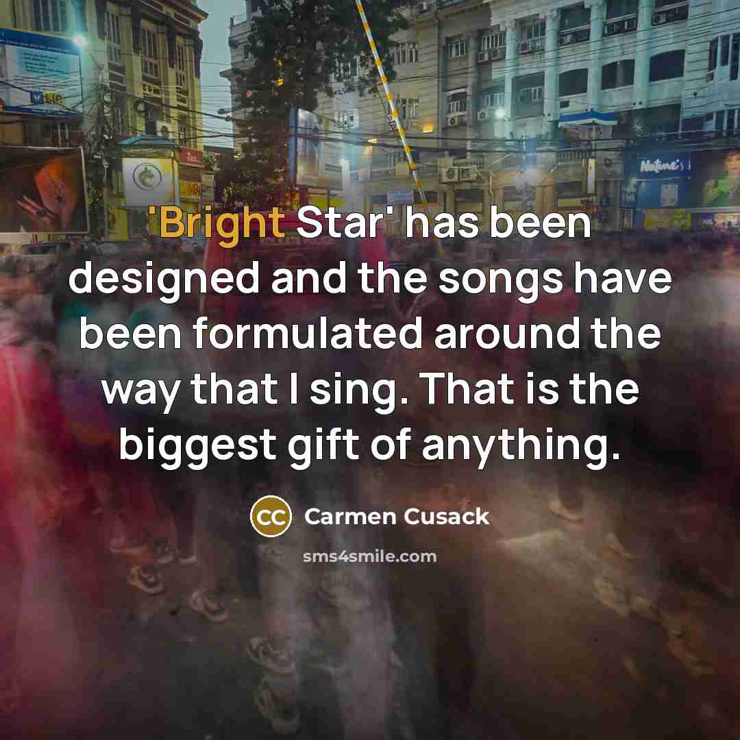“'Bright Star' has been designed and the songs have been formulated around the way that I sing. That is the biggest gift of anything.” quote by Carmen Cusack