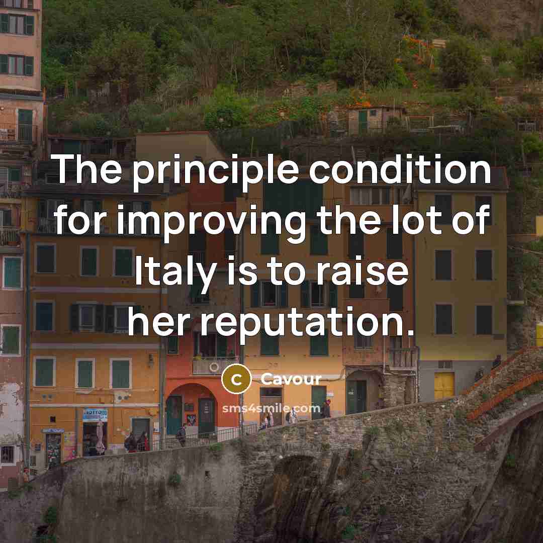 “The principle condition for improving the lot of Italy is to raise her reputation.” quote by Cavour