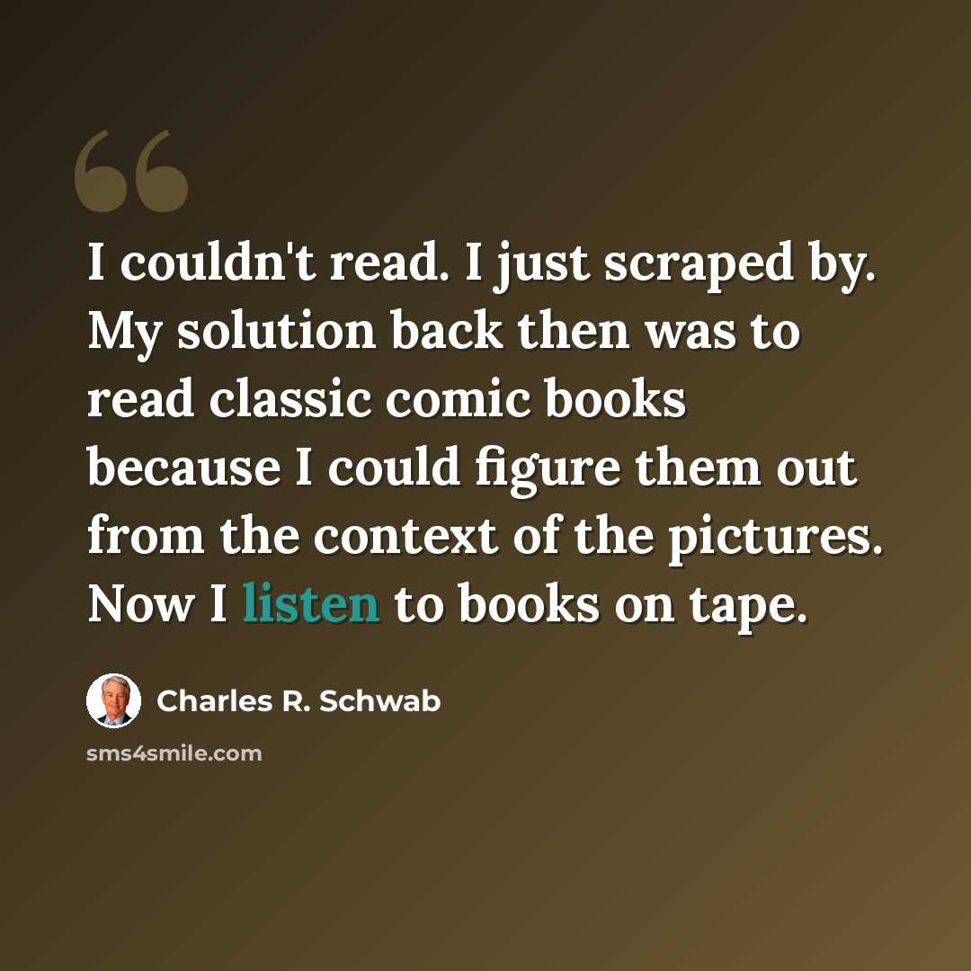 “I couldn't read. I just scraped by. My solution back then was to read classic comic books because I could figure them out from the context of the pictures. Now I listen to books on tape.” quote by Charles R. Schwab