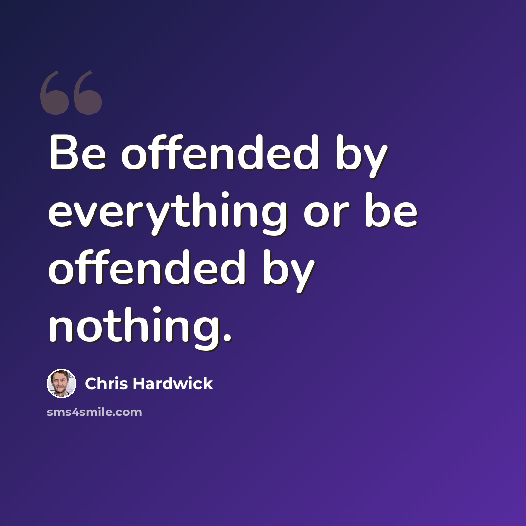 “Be offended by everything or be offended by nothing.” quote by Chris Hardwick