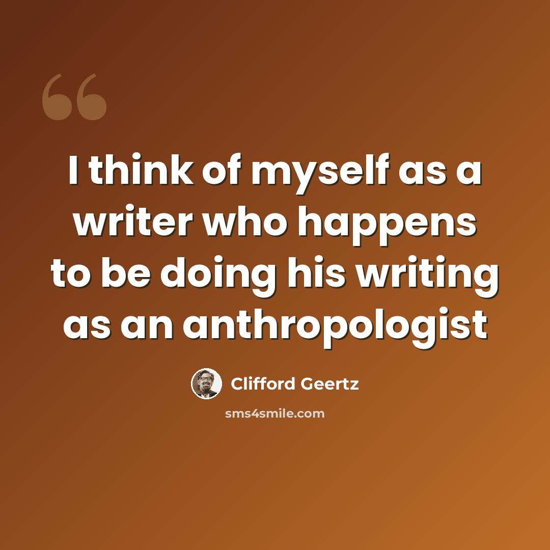 “I think of myself as a writer who happens to be doing his writing as an anthropologist” quote by Clifford Geertz