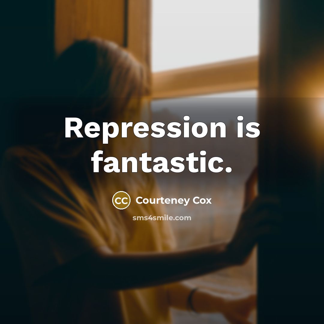 “Repression is fantastic.” quote by Courteney Cox