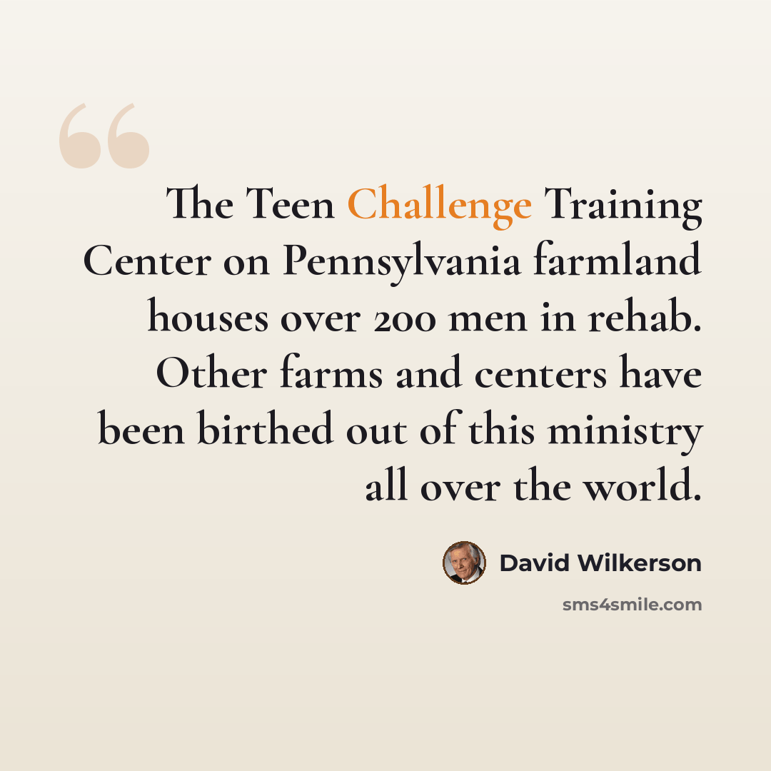 “The Teen Challenge Training Center on Pennsylvania farmland houses over 200 men in rehab. Other farms and centers have been birthed out of this ministry all over the world.” quote by David Wilkerson