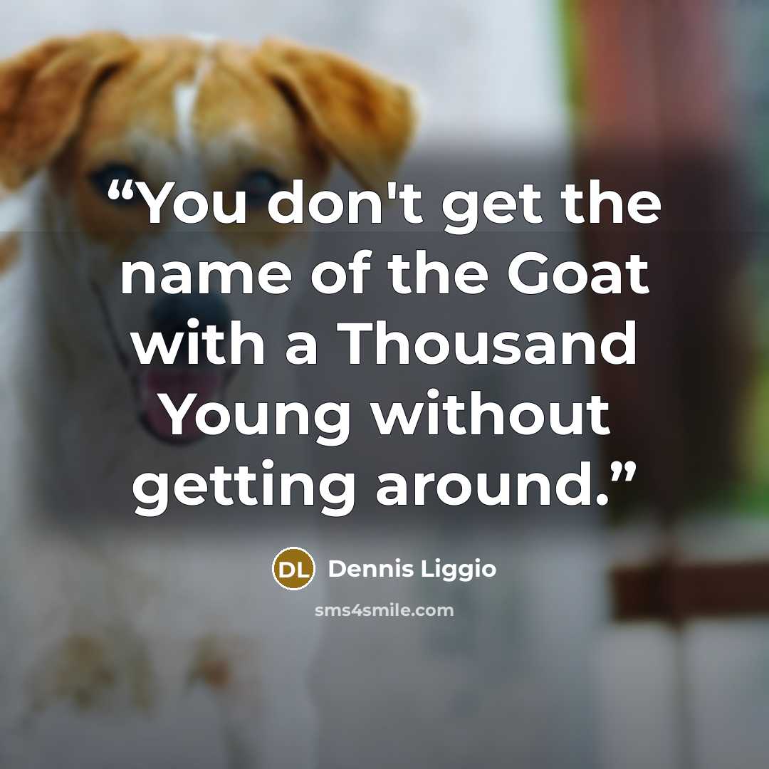 “You don't get the name of the Goat with a Thousand Young without getting around.” quote by Dennis Liggio