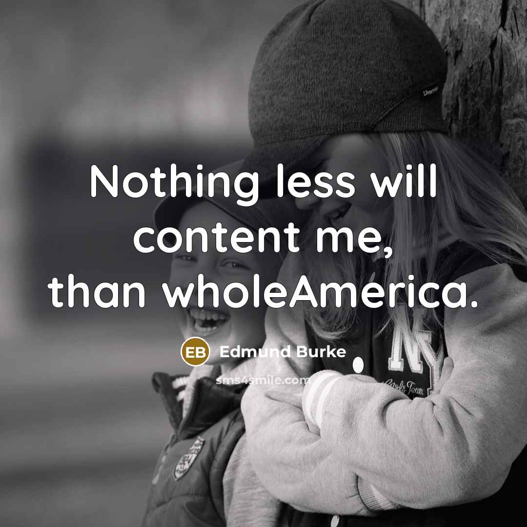“Nothing less will content me, than wholeAmerica.” quote by Edmund Burke