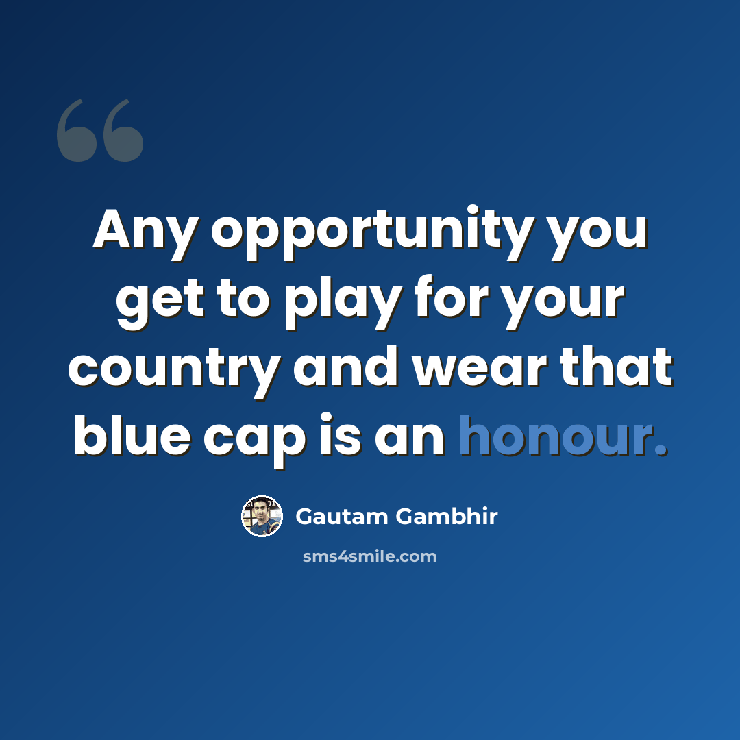 “Any opportunity you get to play for your country and wear that blue cap is an honour.” quote by Gautam Gambhir