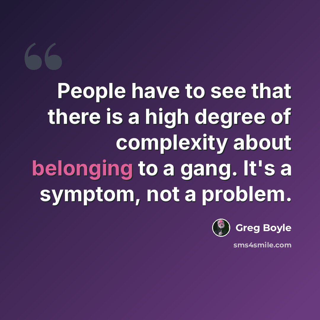 “People have to see that there is a high degree of complexity about belonging to a gang. It's a symptom, not a problem.” quote by Greg Boyle