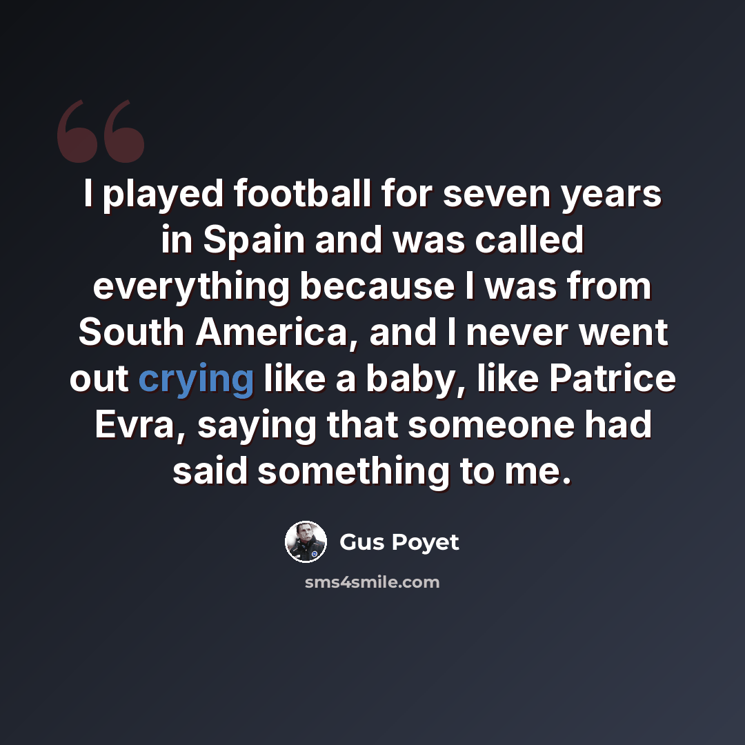 “I played football for seven years in Spain and was called everything because I was from South America, and I never went out crying like a baby, like Patrice Evra, saying that someone had said something to me.” quote by Gus Poyet