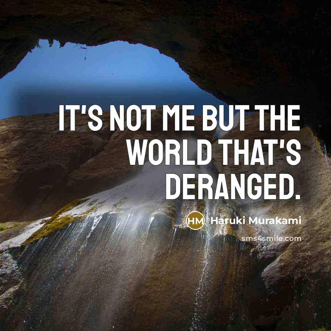 “It's not me but the world that's deranged.” quote by Haruki Murakami