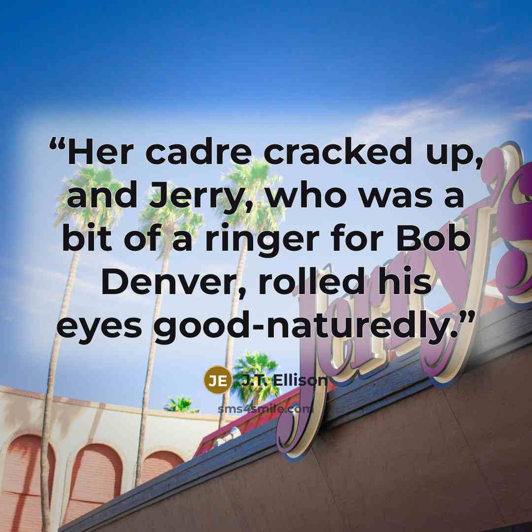 “Her cadre cracked up, and Jerry, who was a bit of a ringer for Bob Denver, rolled his eyes good-naturedly.” quote by J.T. Ellison
