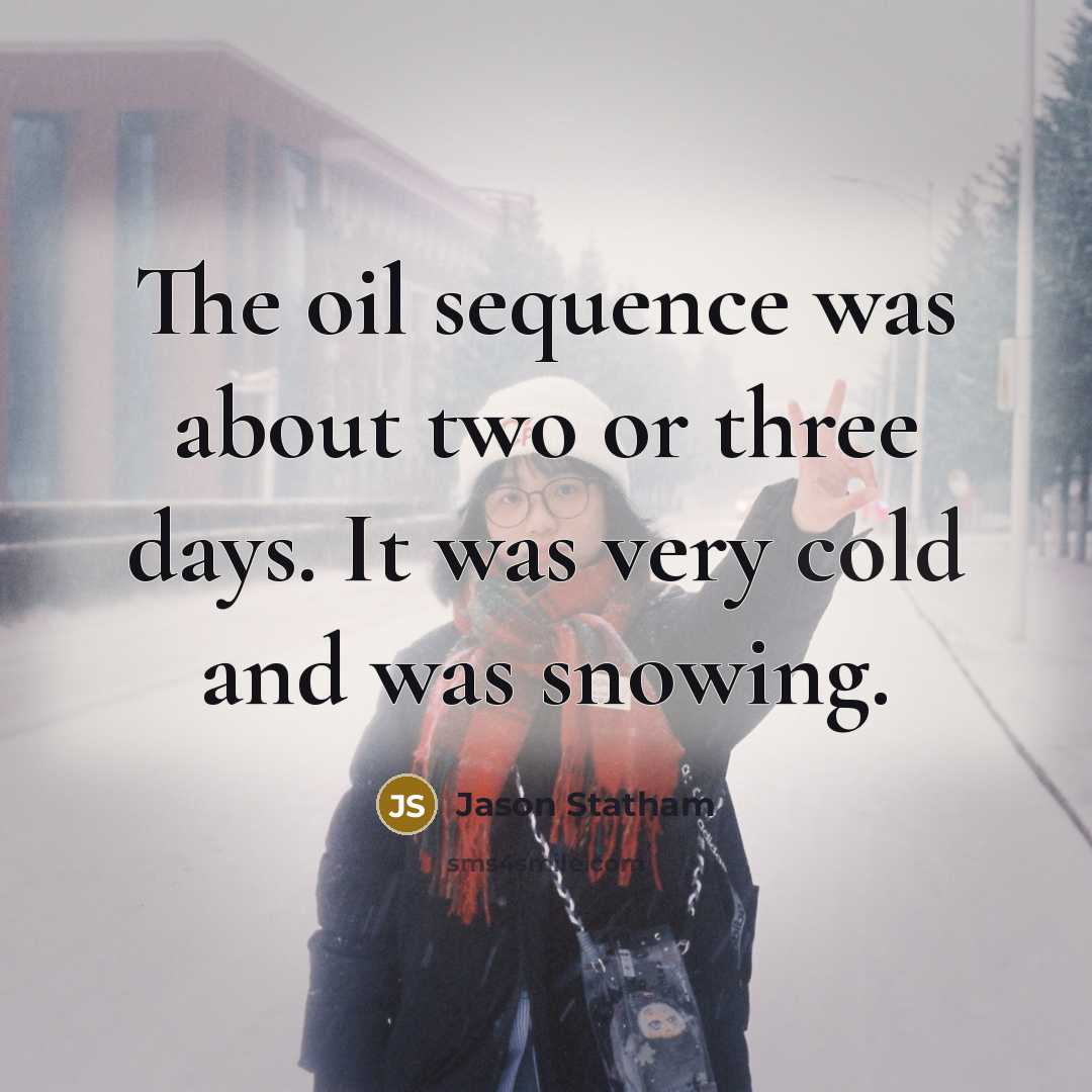 “The oil sequence was about two or three days. It was very cold and was snowing.” quote by Jason Statham