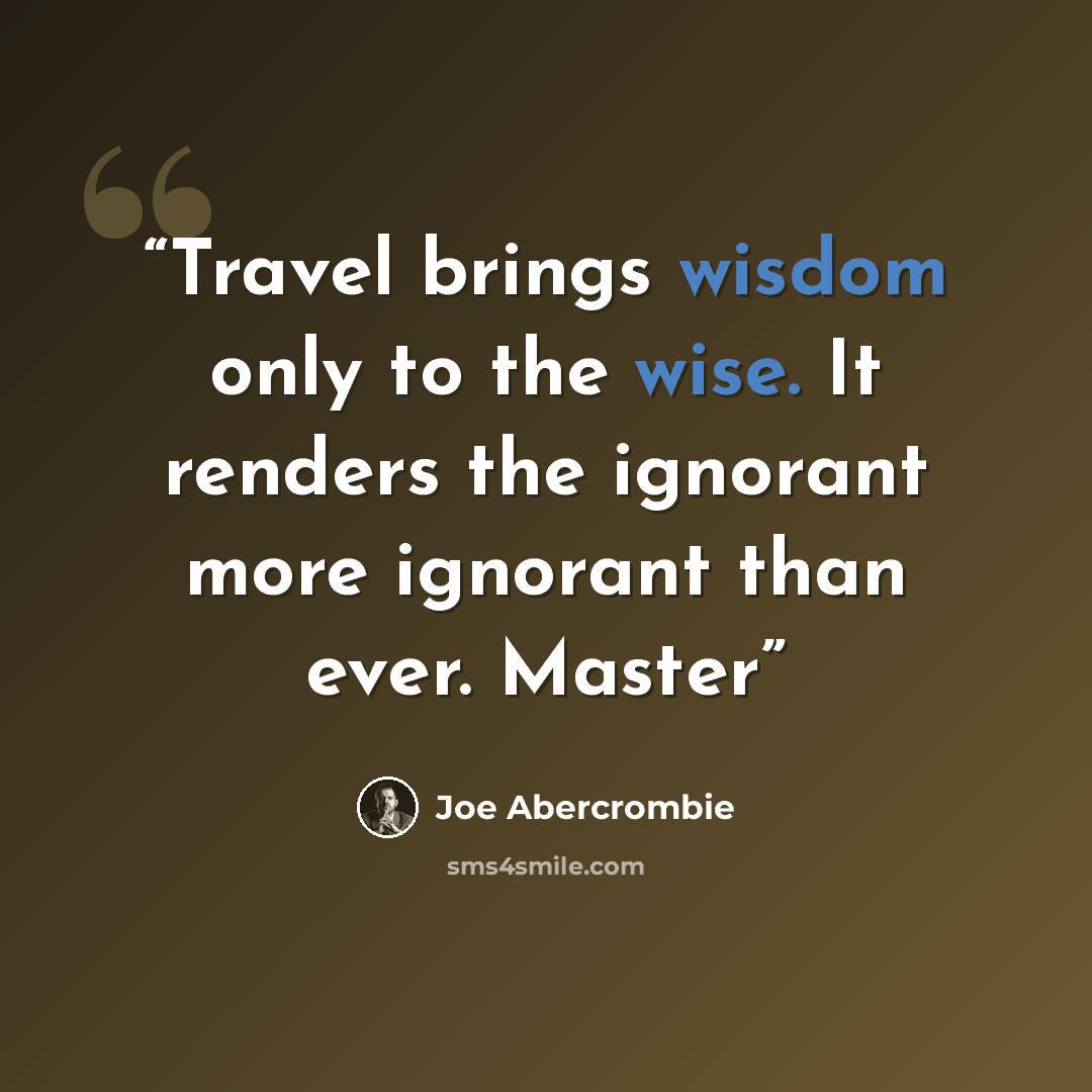 “Travel brings wisdom only to the wise. It renders the ignorant more ignorant than ever. Master” quote by Joe Abercrombie