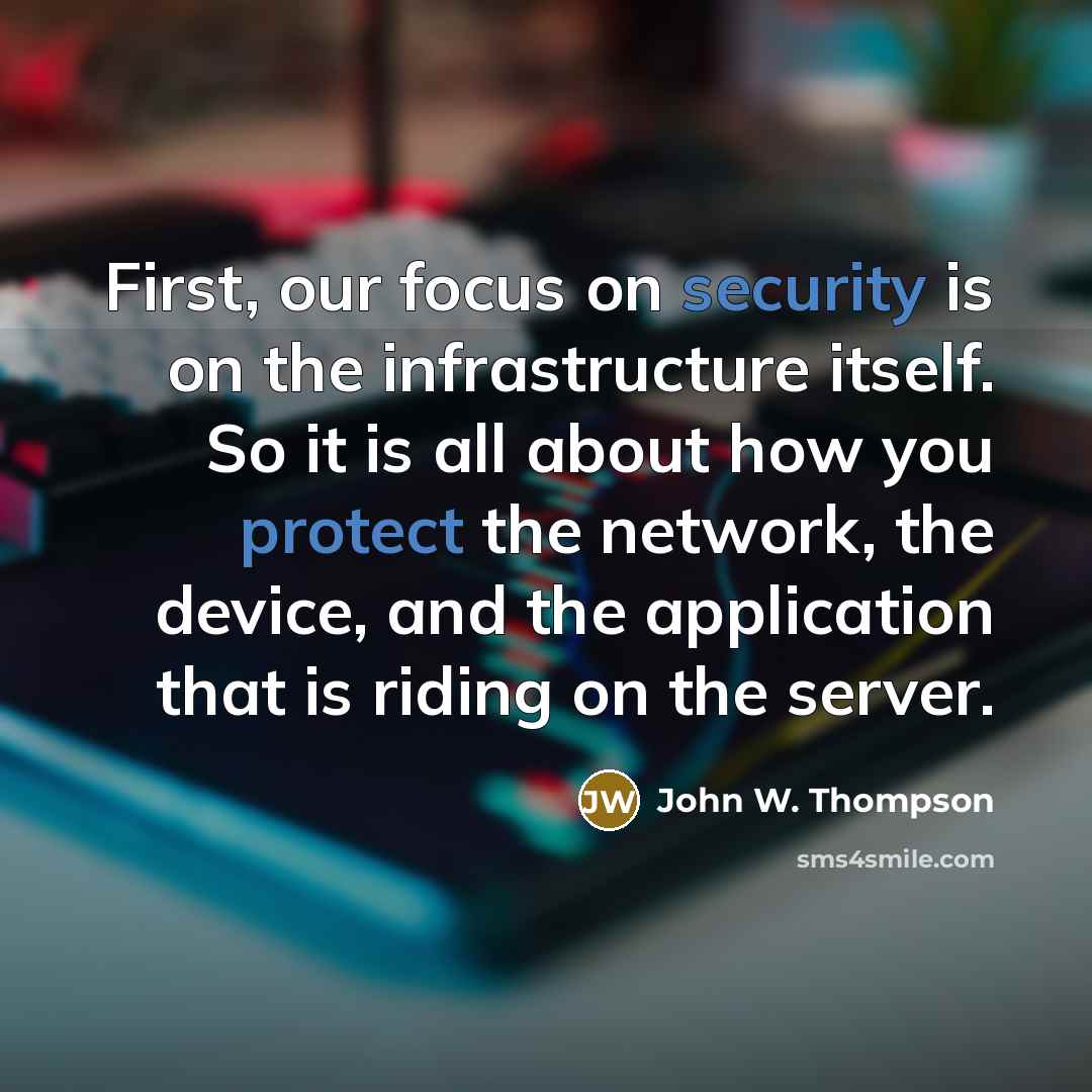 “First, our focus on security is on the infrastructure itself. So it is all about how you protect the network, the device, and the application that is riding on the server.” quote by John W. Thompson
