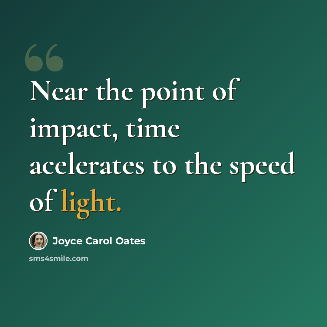 “Near the point of impact, time acelerates to the speed of light.” quote by Joyce Carol Oates