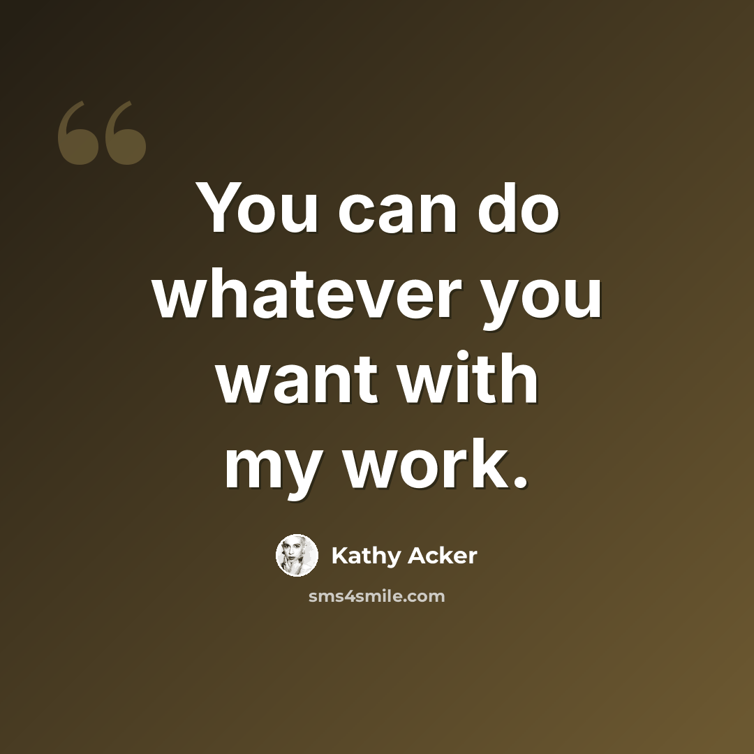 “You can do whatever you want with my work.” quote by Kathy Acker