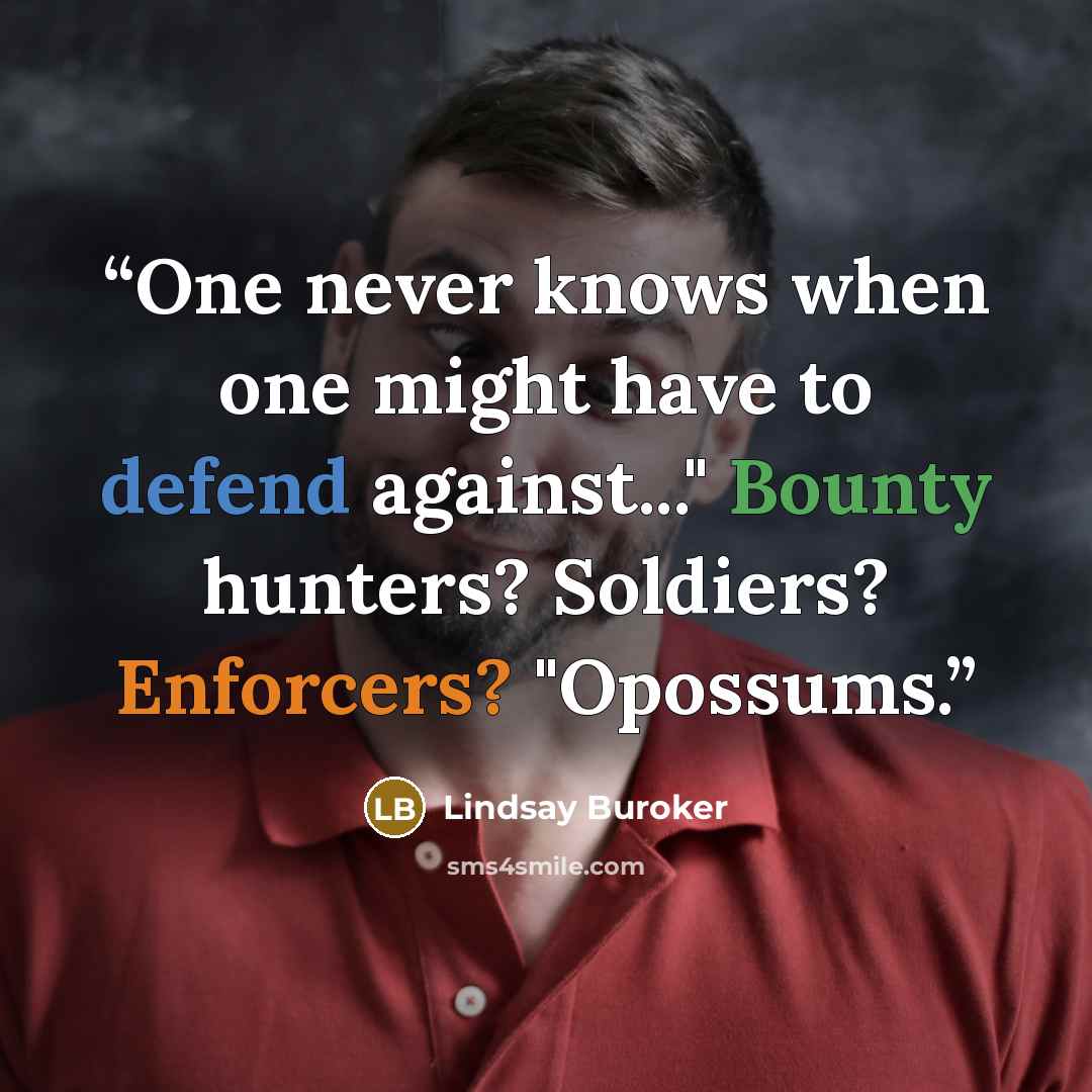 “One never knows when one might have to defend against..." Bounty hunters? Soldiers? Enforcers? "Opossums.” quote by Lindsay Buroker