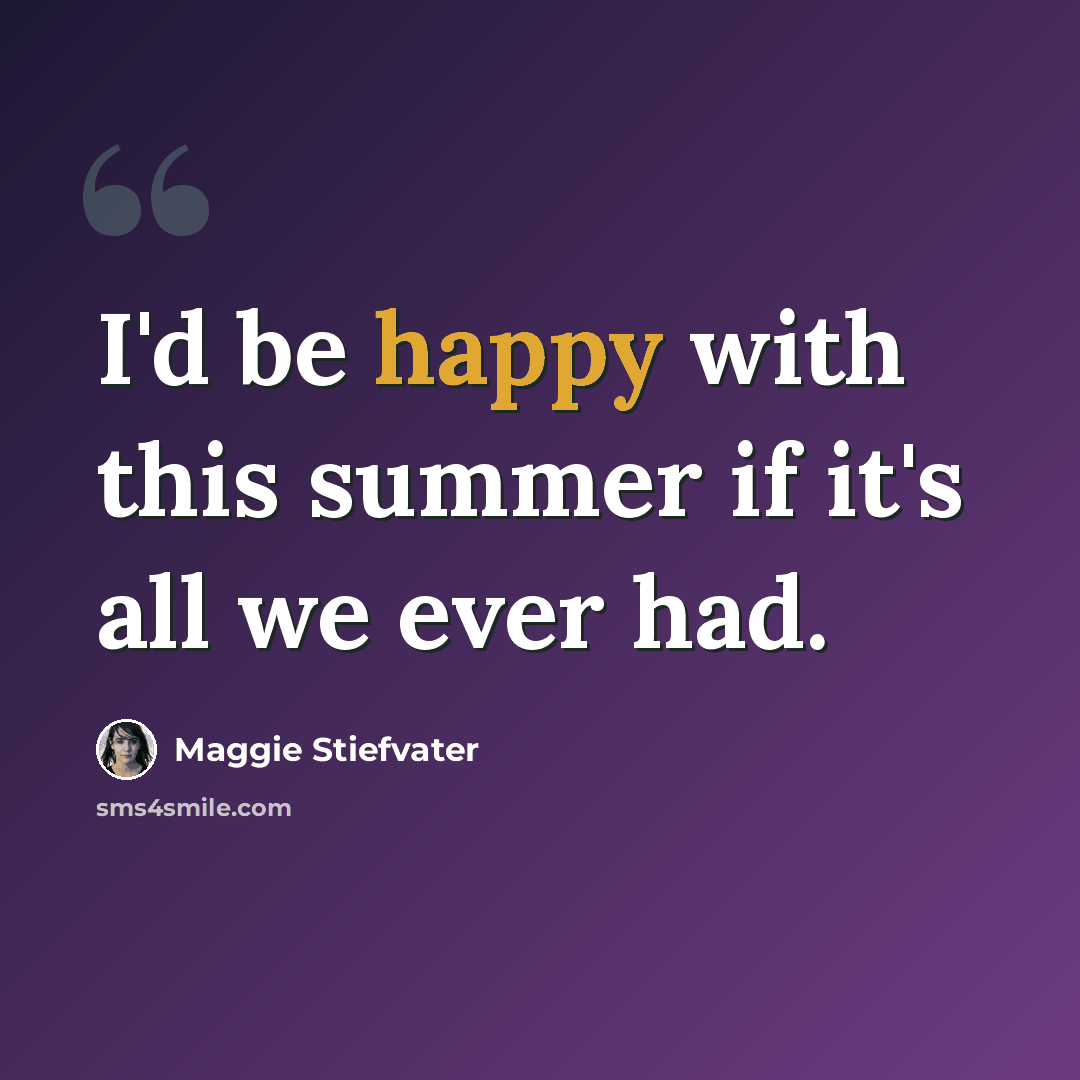 “I'd be happy with this summer if it's all we ever had.” quote by Maggie Stiefvater