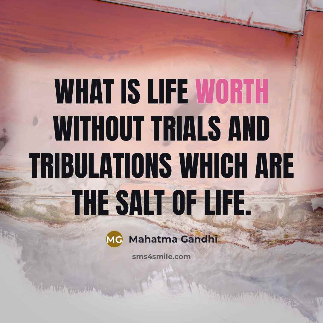 “What is life worth without trials and tribulations which are the salt of life.” quote by Mahatma Gandhi