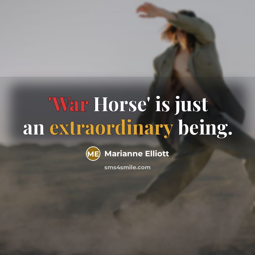 “'War Horse' is just an extraordinary being.” quote by Marianne Elliott