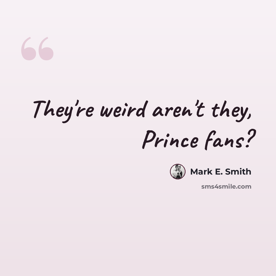“They're weird aren't they, Prince fans?” quote by Mark E. Smith