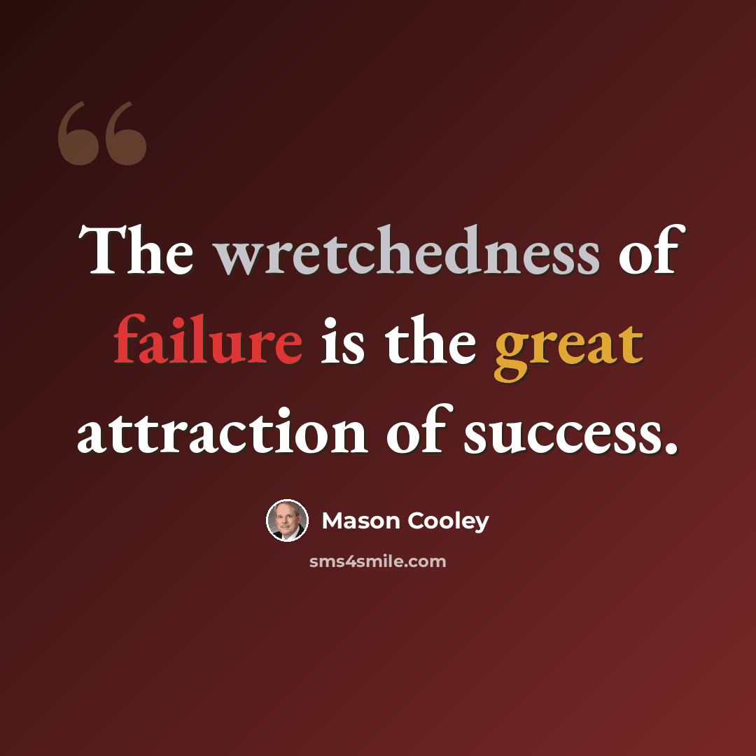 “The wretchedness of failure is the great attraction of success.” quote by Mason Cooley