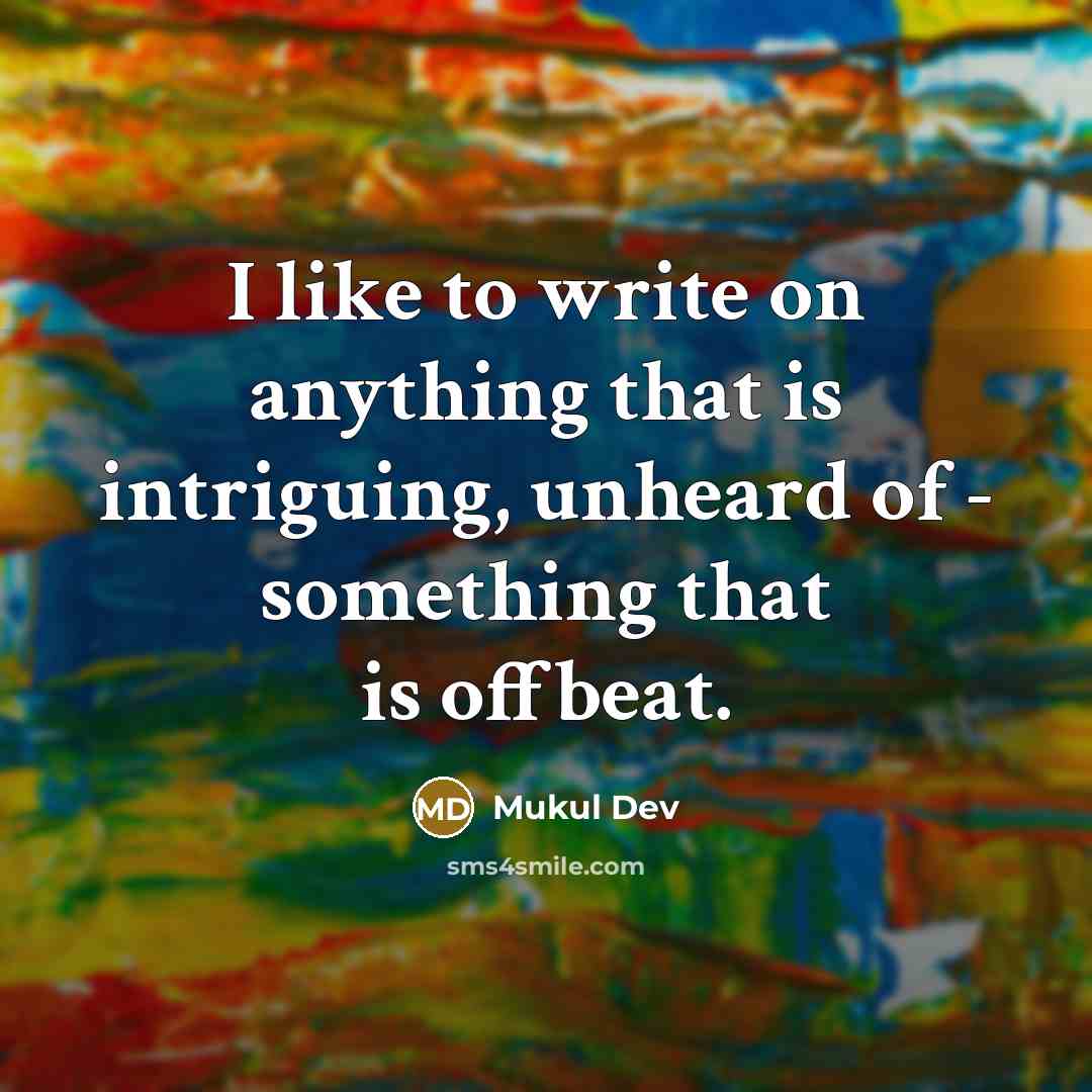 “I like to write on anything that is intriguing, unheard of - something that is offbeat.” quote by Mukul Dev
