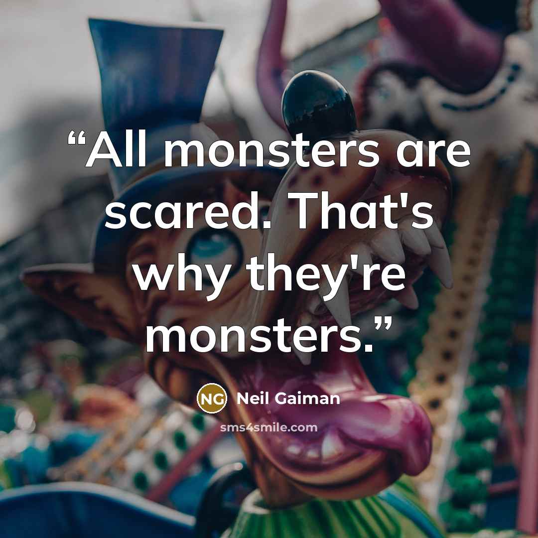 “All monsters are scared. That's why they're monsters.” quote by Neil Gaiman