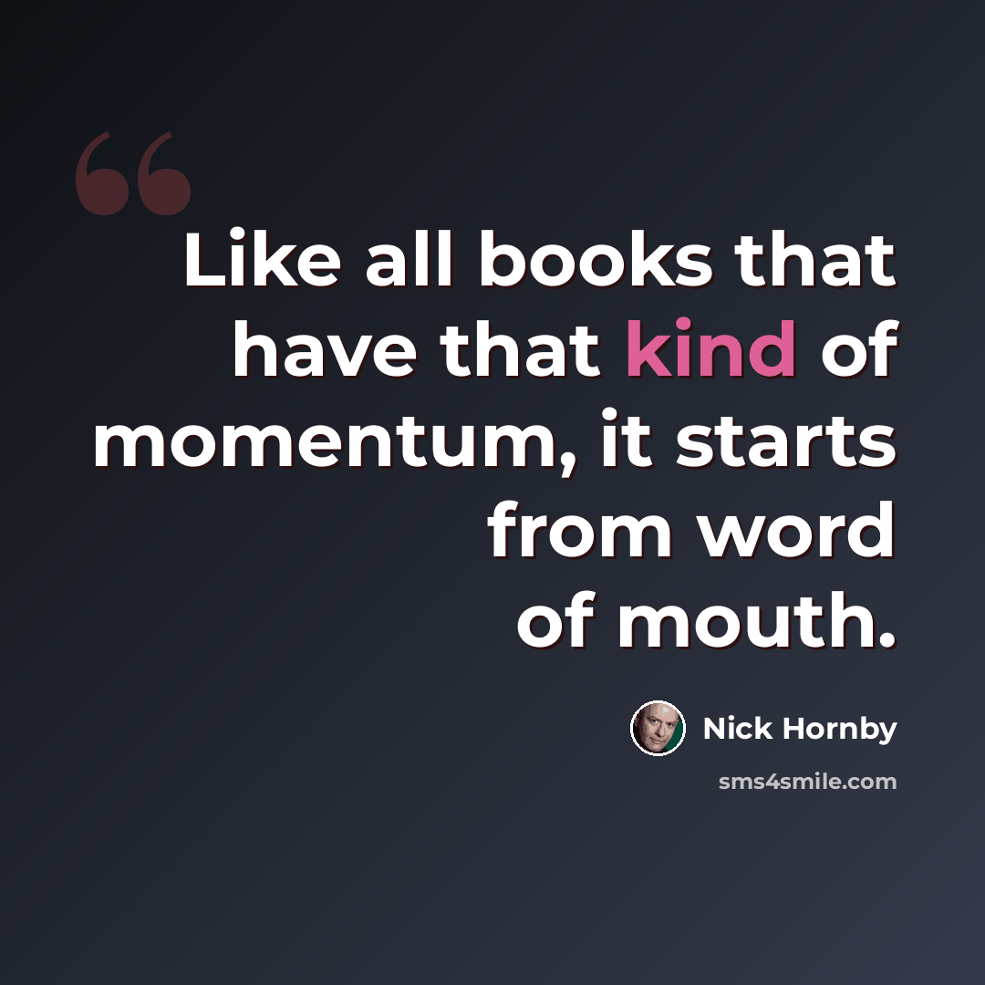 “Like all books that have that kind of momentum, it starts from word of mouth.” quote by Nick Hornby
