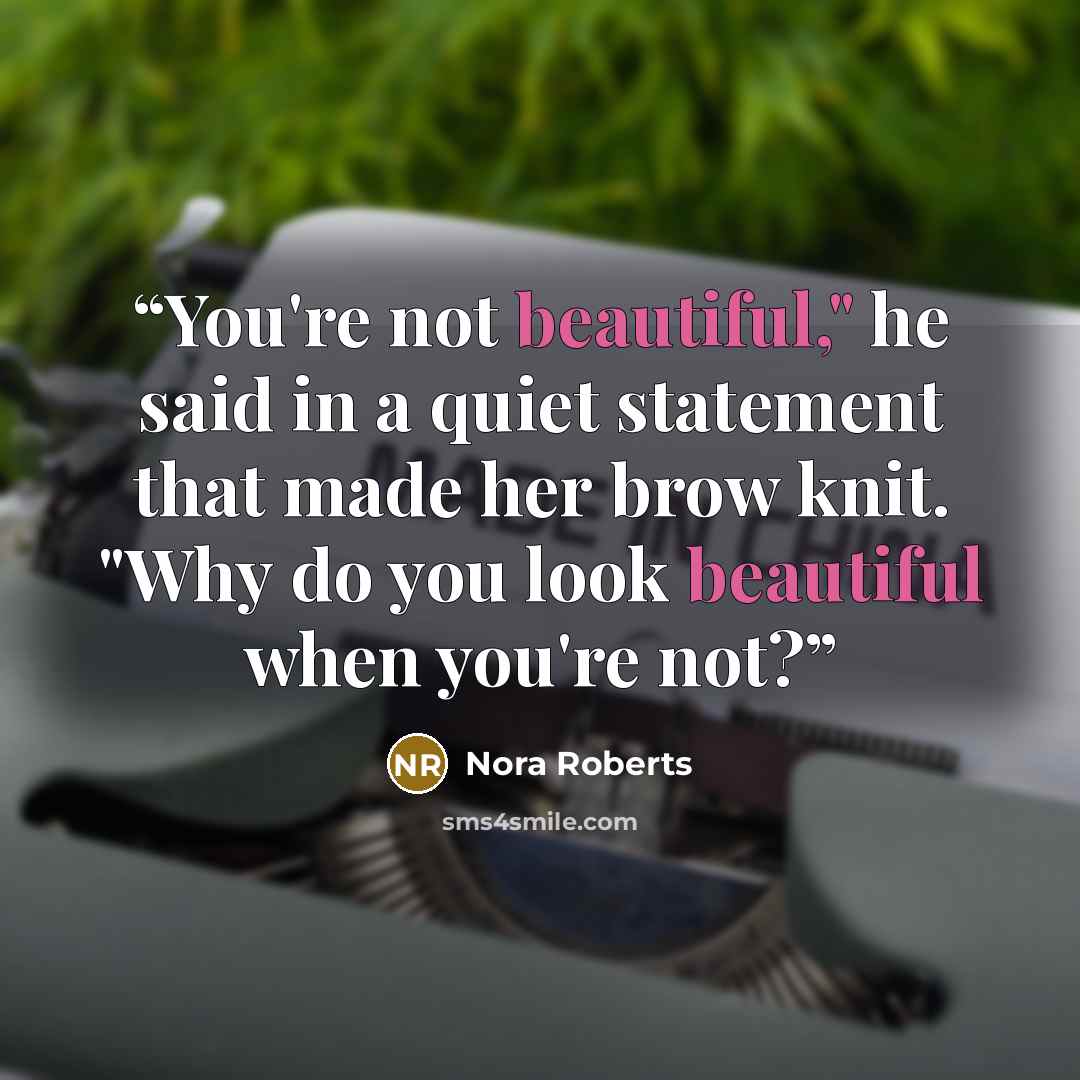 “You're not beautiful," he said in a quiet statement that made her brow knit. "Why do you look beautiful when you're not?” quote by Nora Roberts