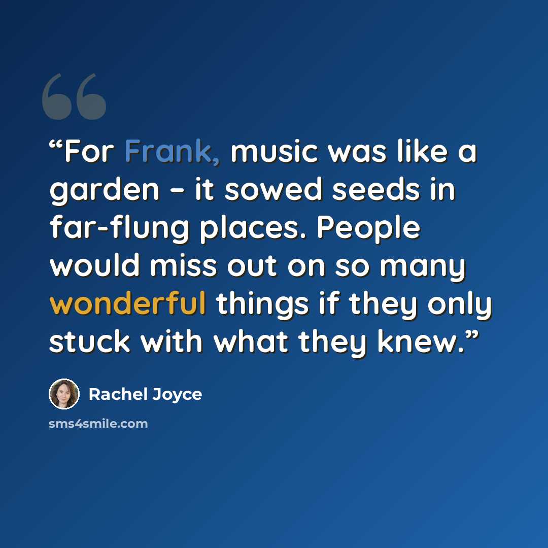 “For Frank, music was like a garden – it sowed seeds in far-flung places. People would miss out on so many wonderful things if they only stuck with what they knew.” quote by Rachel Joyce
