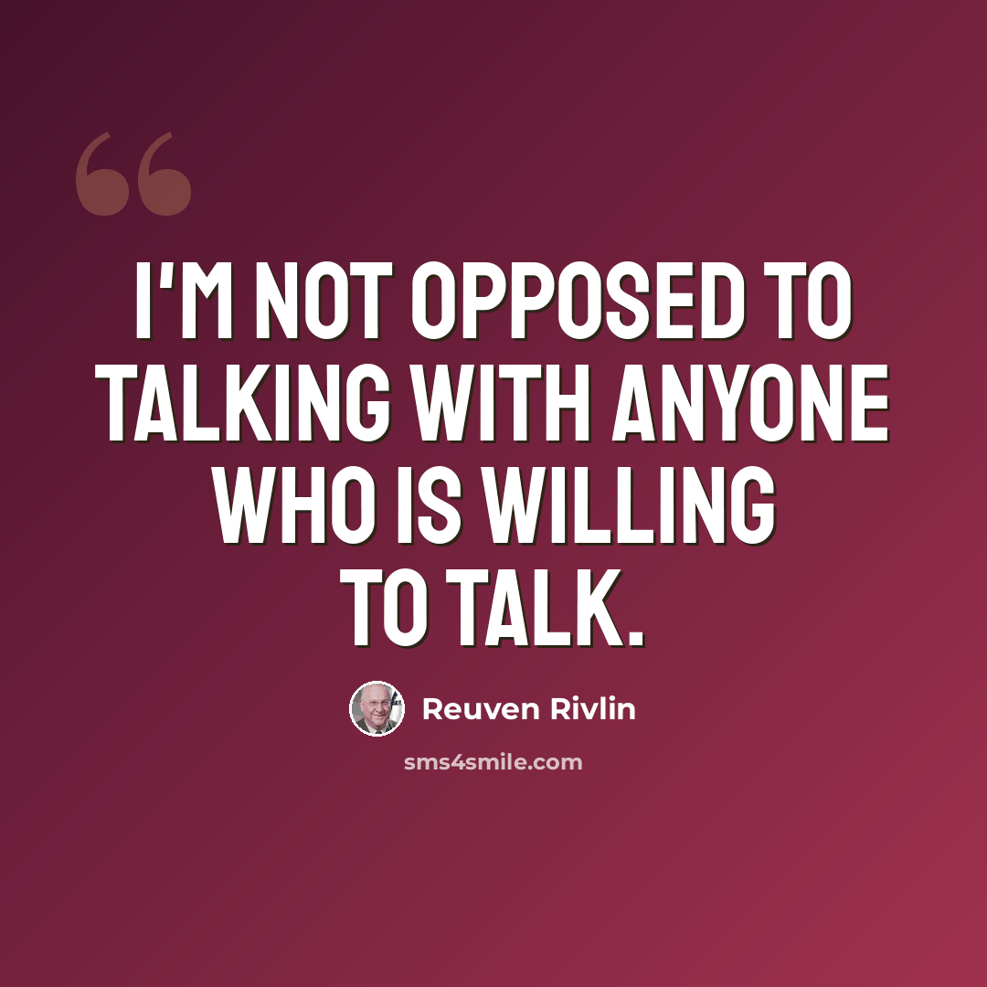 “I'm not opposed to talking with anyone who is willing to talk.” quote by Reuven Rivlin