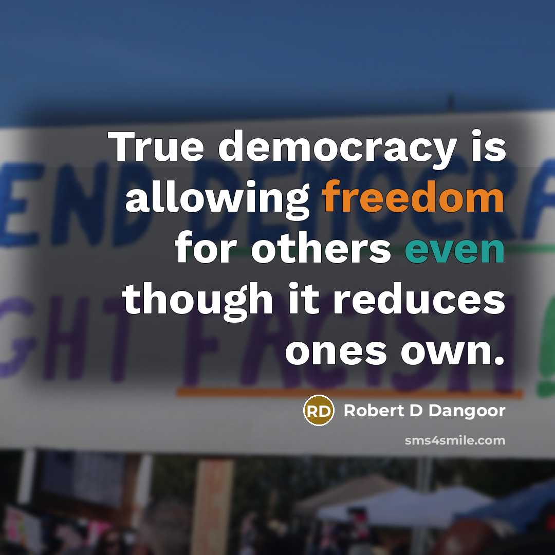 “True democracy is allowing freedom for others even though it reduces ones own.” quote by Robert D Dangoor