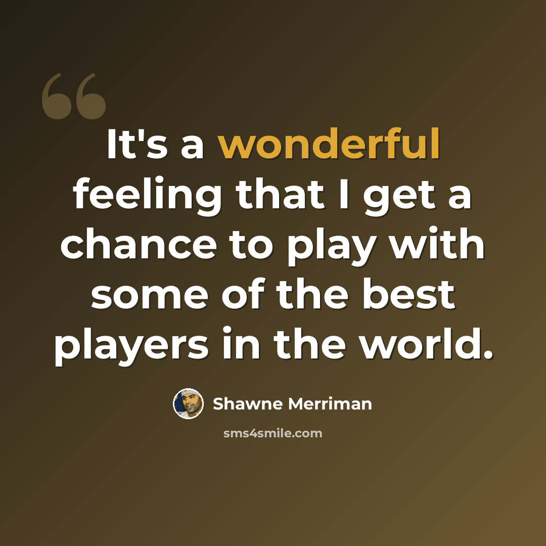 “It's a wonderful feeling that I get a chance to play with some of the best players in the world.” quote by Shawne Merriman