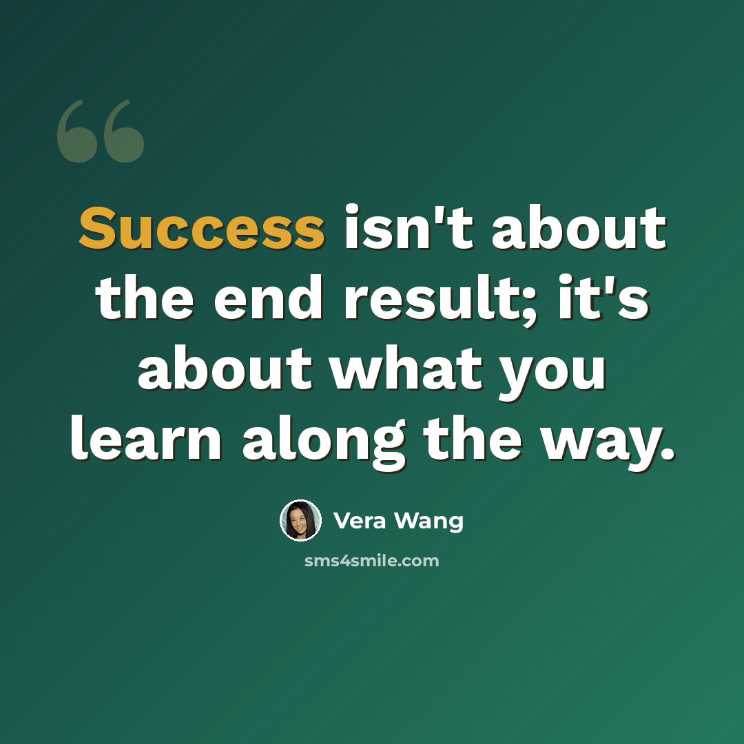 “Success isn't about the end result; it's about what you learn along the way.” quote by Vera Wang