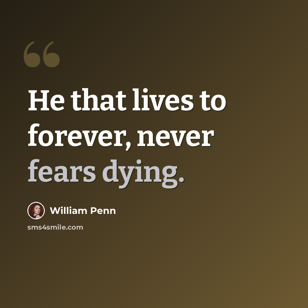 “He that lives to forever, never fears dying.” quote by William Penn