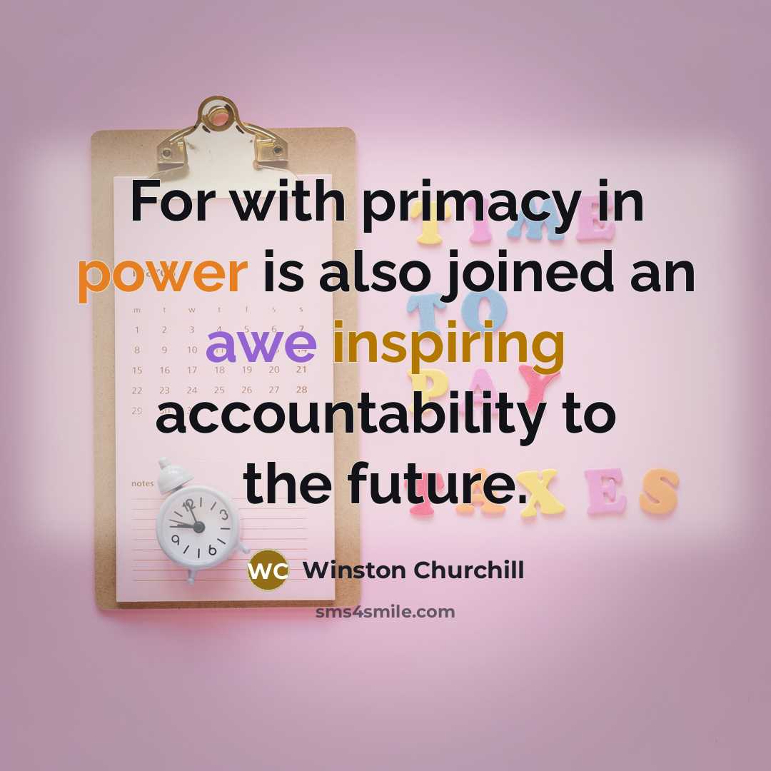 “For with primacy in power is also joined an awe inspiring accountability to the future.” quote by Winston Churchill
