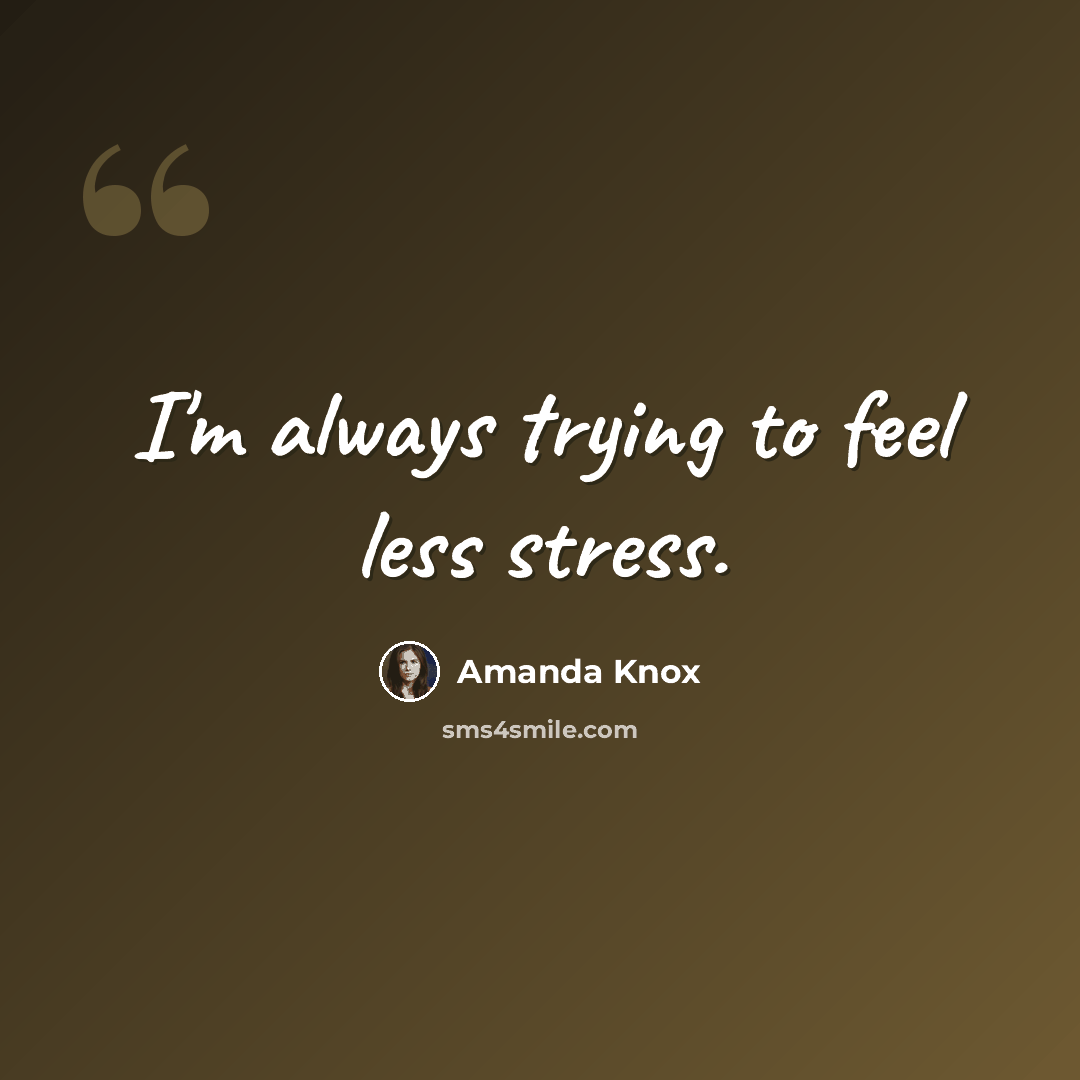 “I'm always trying to feel less stress.” quote by Amanda Knox
