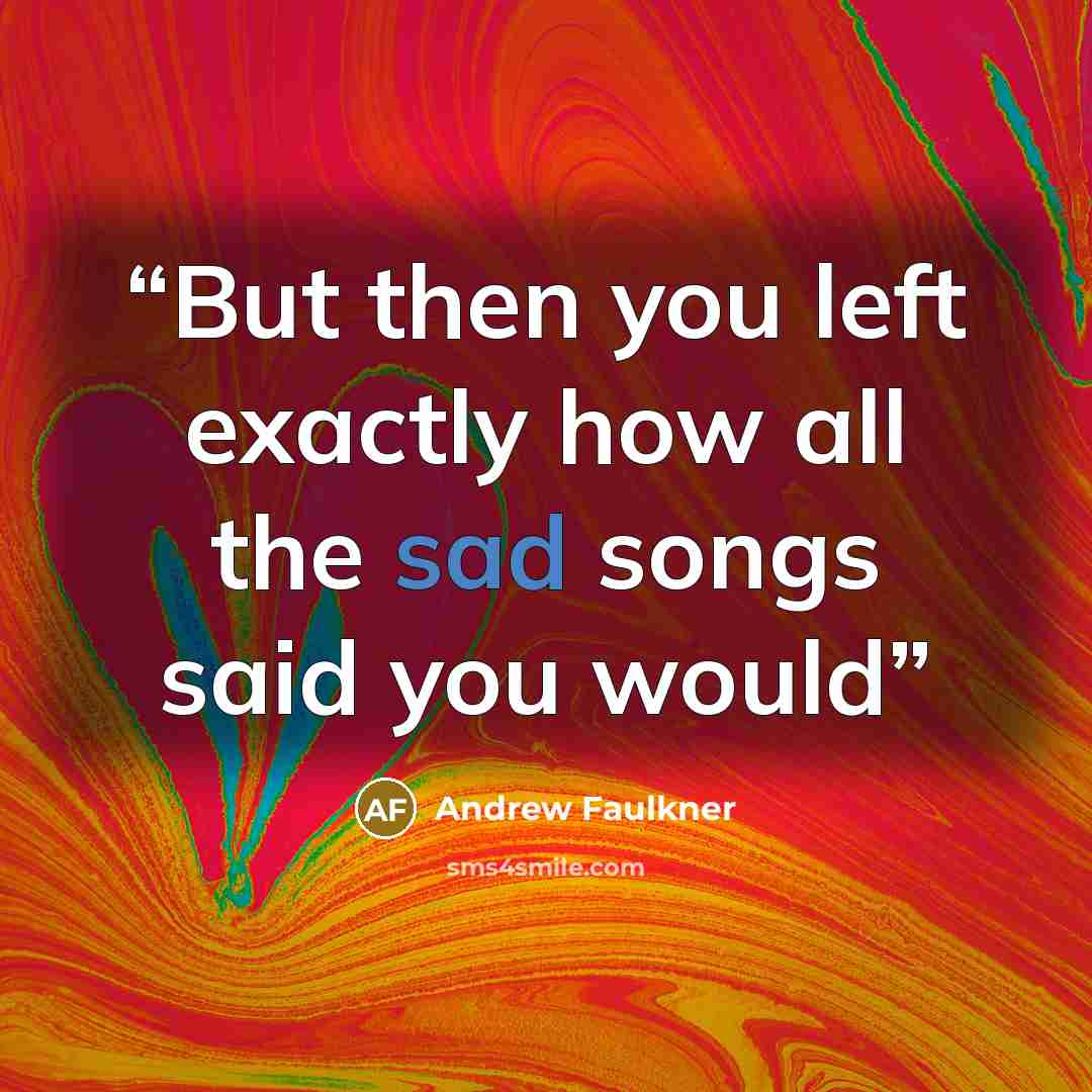 “But then you left exactly how all the sad songs said you would” quote by Andrew Faulkner