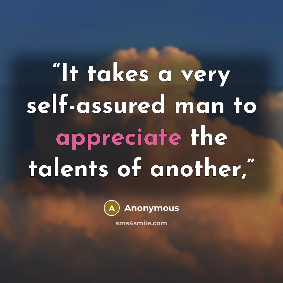 “It takes a very self-assured man to appreciate the talents of another,” quote by Anonymous