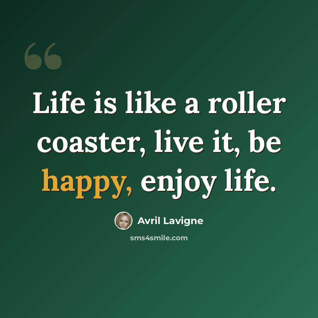 “Life is like a roller coaster, live it, be happy, enjoy life.” quote by Avril Lavigne