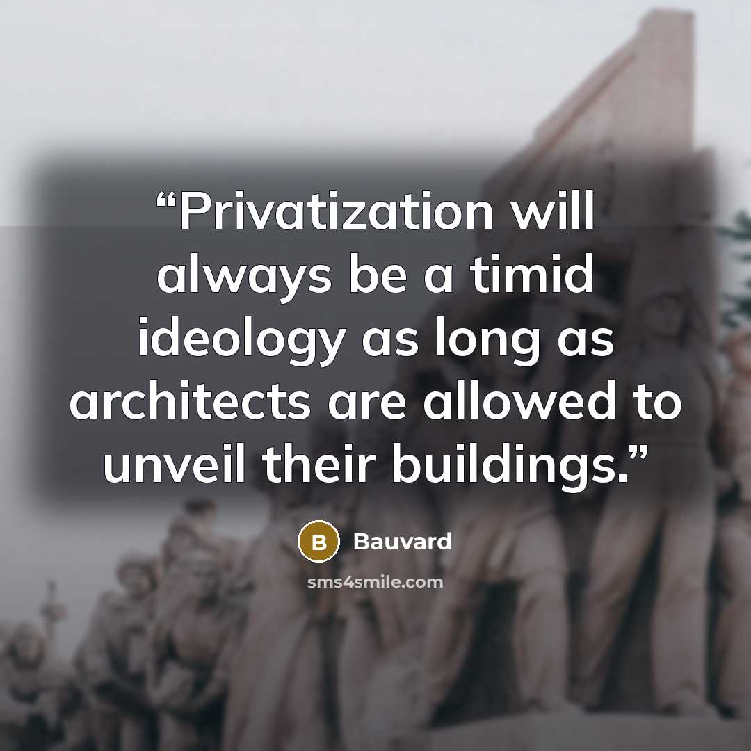 “Privatization will always be a timid ideology as long as architects are allowed to unveil their buildings.” quote by Bauvard