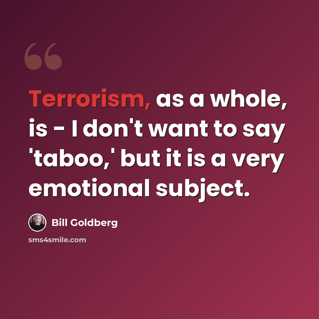 “Terrorism, as a whole, is - I don't want to say 'taboo,' but it is a very emotional subject.” quote by Bill Goldberg
