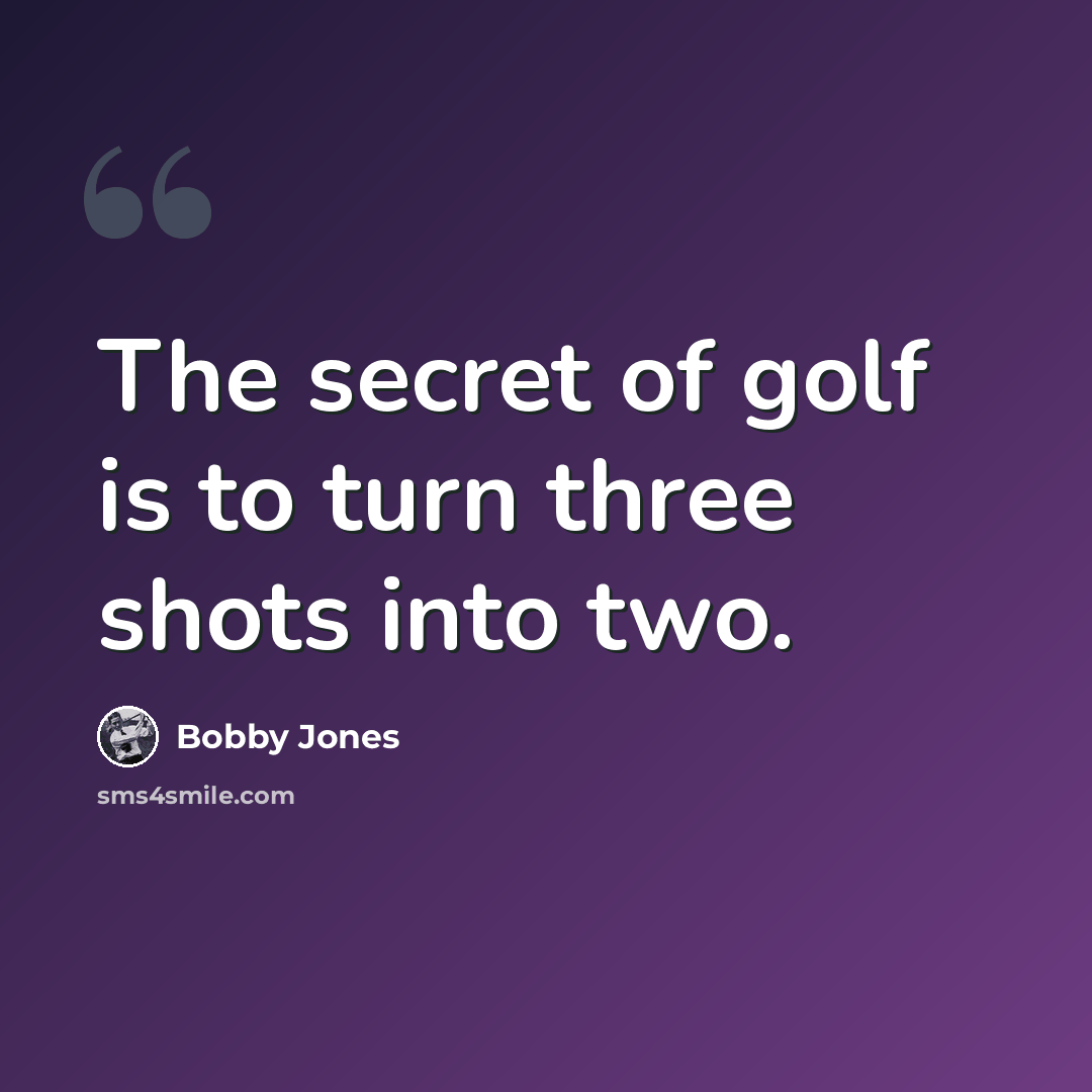 “The secret of golf is to turn three shots into two.” quote by Bobby Jones