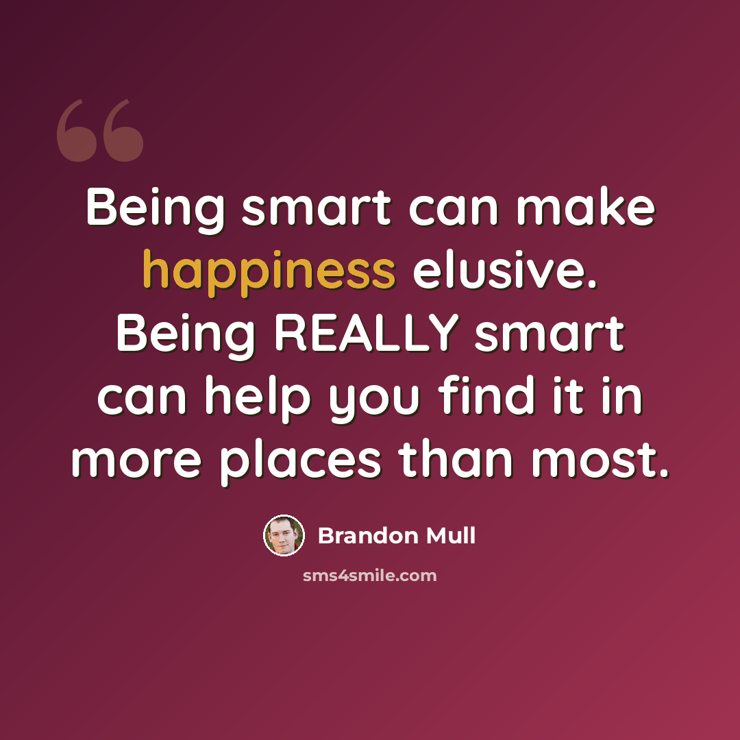 “Being smart can make happiness elusive. Being REALLY smart can help you find it in more places than most.” quote by Brandon Mull