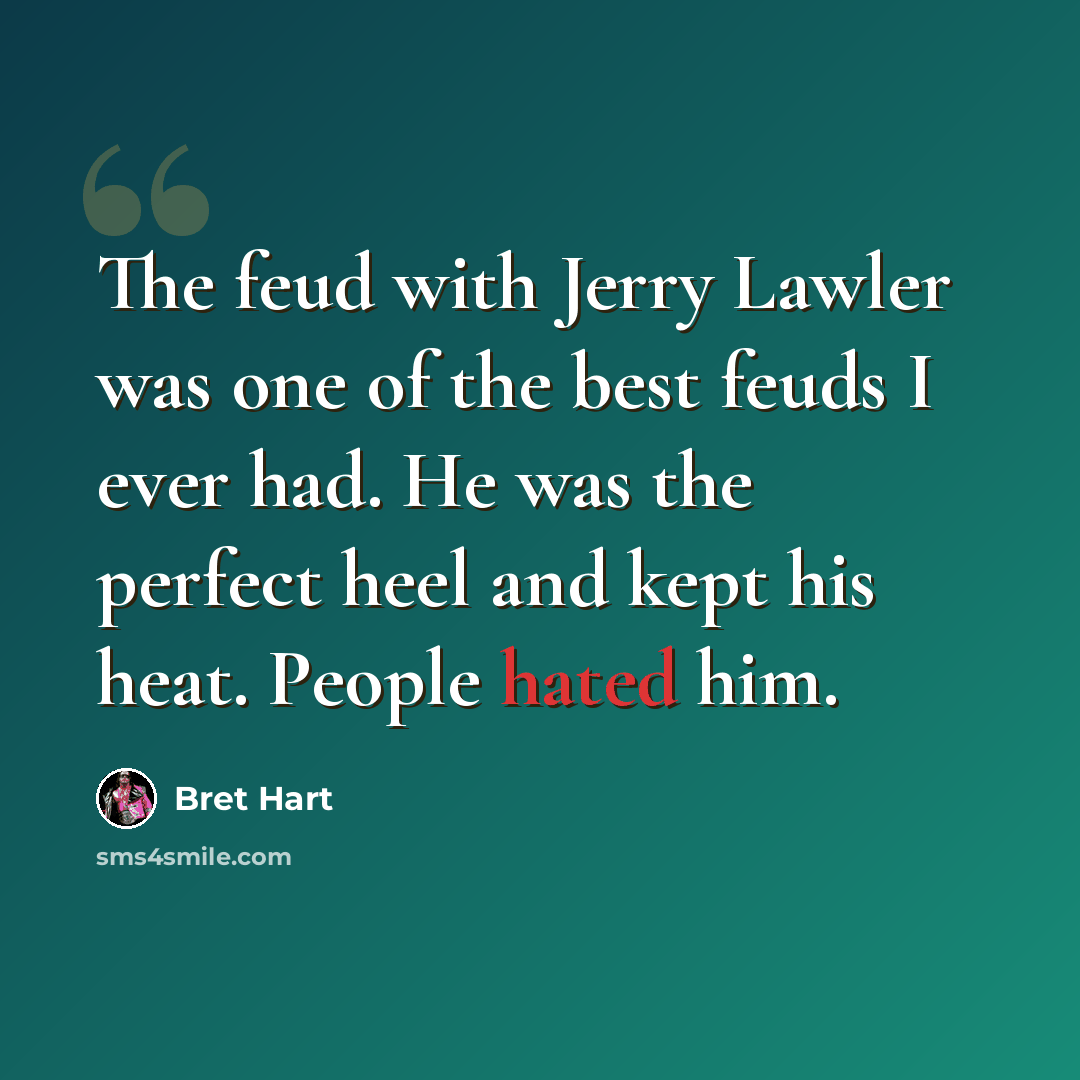 “The feud with Jerry Lawler was one of the best feuds I ever had. He was the perfect heel and kept his heat. People hated him.” quote by Bret Hart