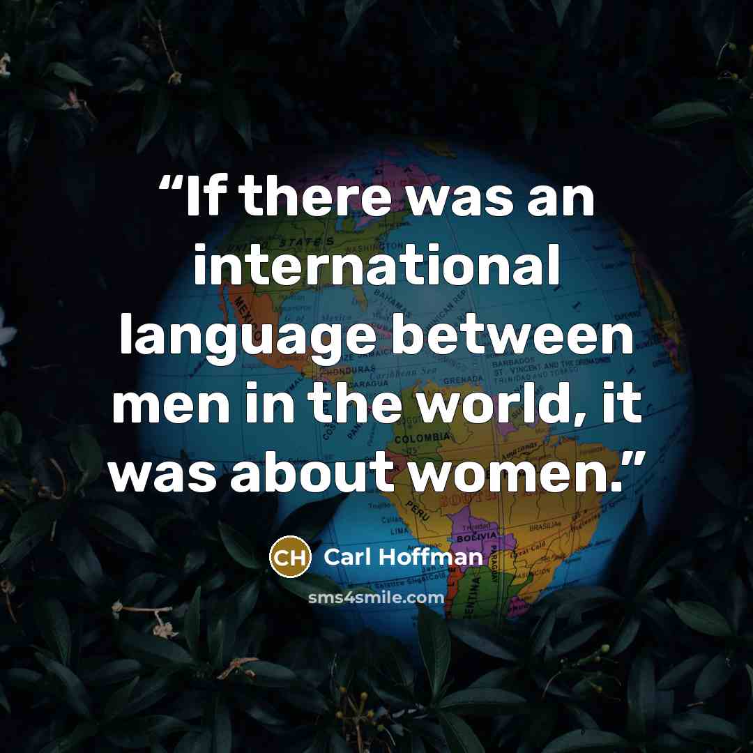 “If there was an international language between men in the world, it was about women.” quote by Carl Hoffman