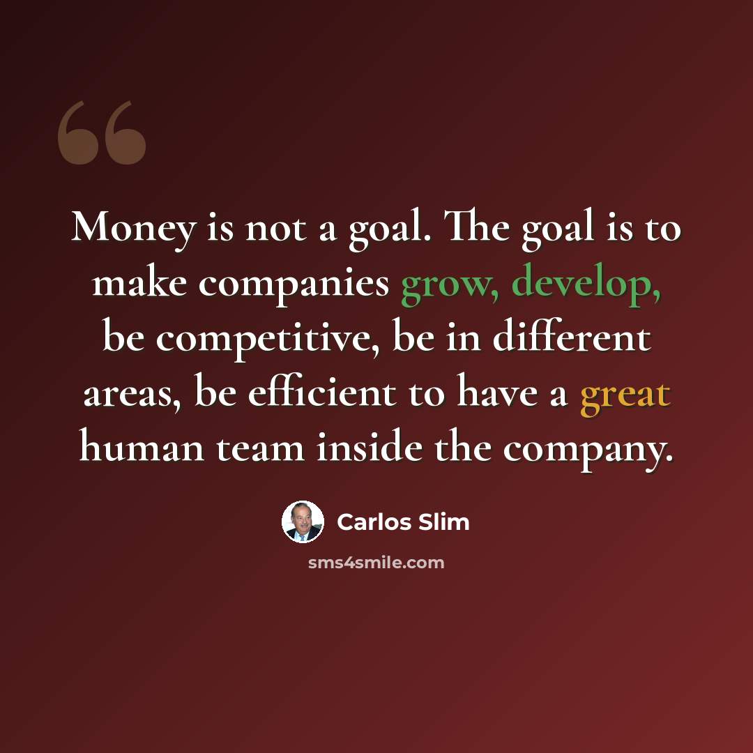 “Money is not a goal. The goal is to make companies grow, develop, be competitive, be in different areas, be efficient to have a great human team inside the company.” quote by Carlos Slim