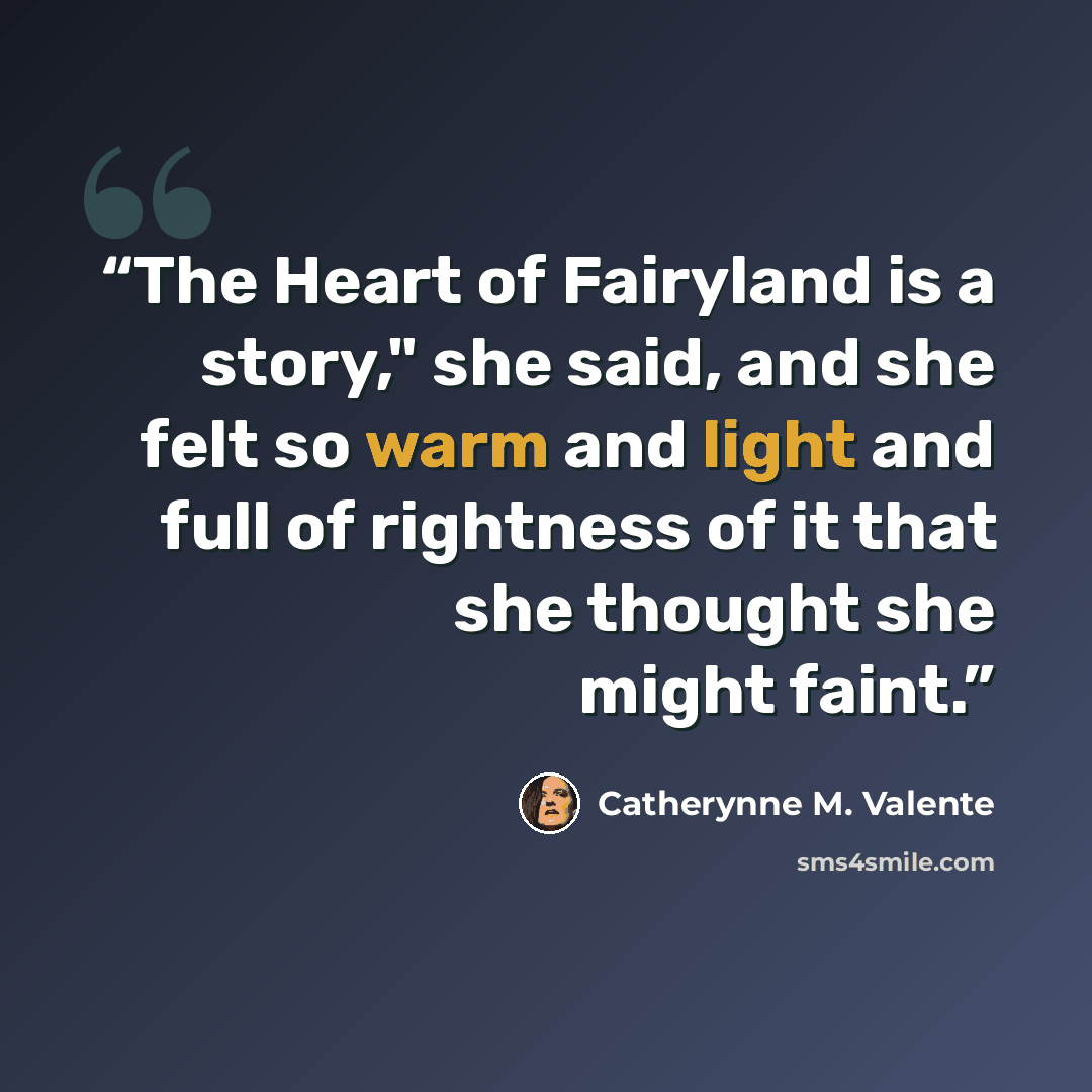“The Heart of Fairyland is a story," she said, and she felt so warm and light and full of rightness of it that she thought she might faint.” quote by Catherynne M. Valente