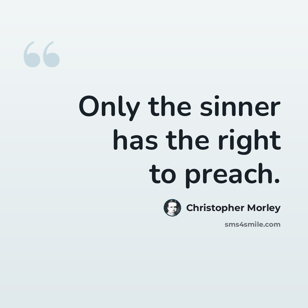 “Only the sinner has the right to preach.” quote by Christopher Morley